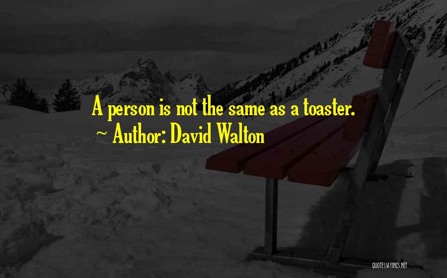 David Walton Quotes: A Person Is Not The Same As A Toaster.