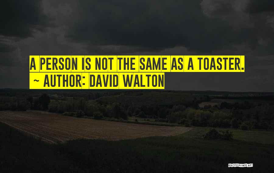 David Walton Quotes: A Person Is Not The Same As A Toaster.