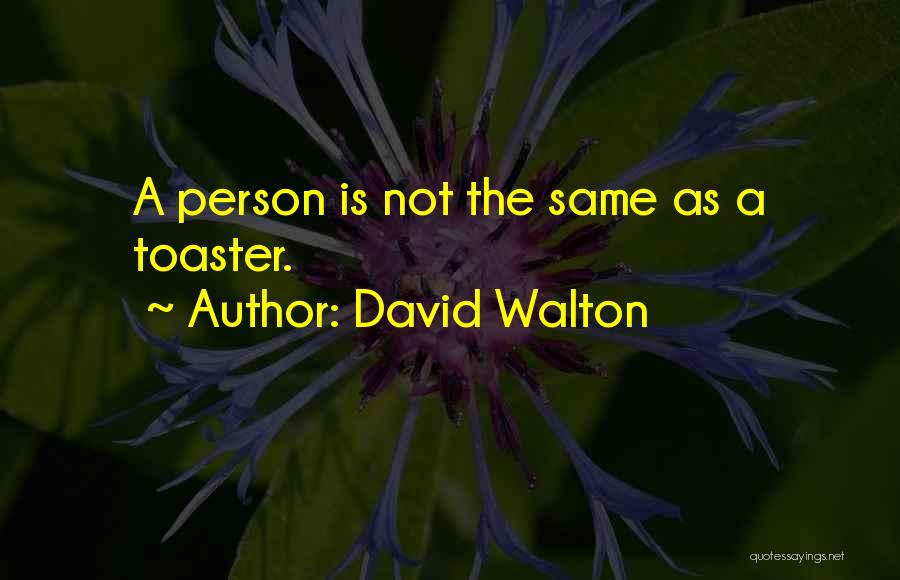 David Walton Quotes: A Person Is Not The Same As A Toaster.