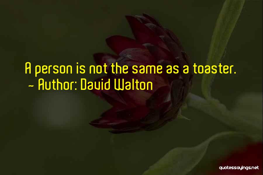 David Walton Quotes: A Person Is Not The Same As A Toaster.