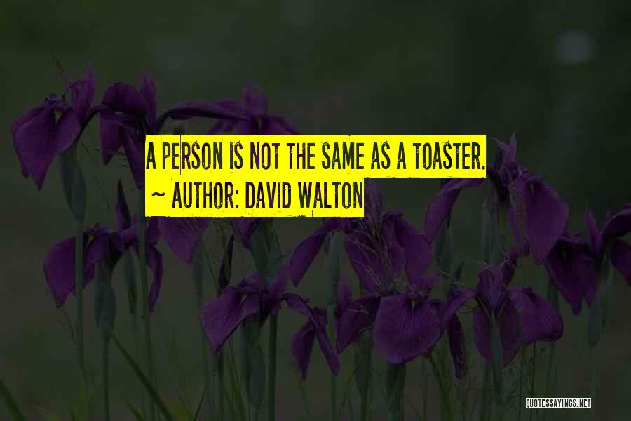 David Walton Quotes: A Person Is Not The Same As A Toaster.