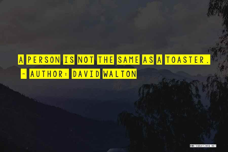 David Walton Quotes: A Person Is Not The Same As A Toaster.