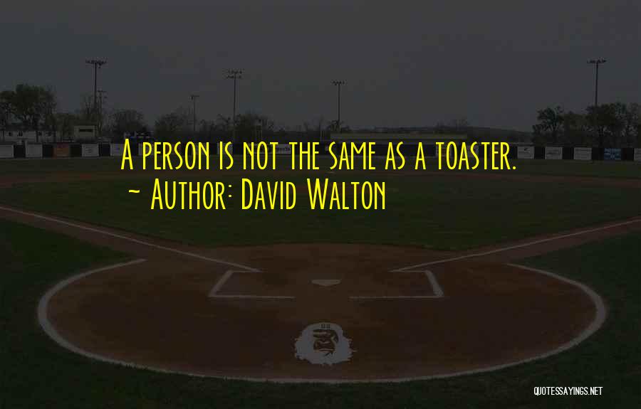 David Walton Quotes: A Person Is Not The Same As A Toaster.