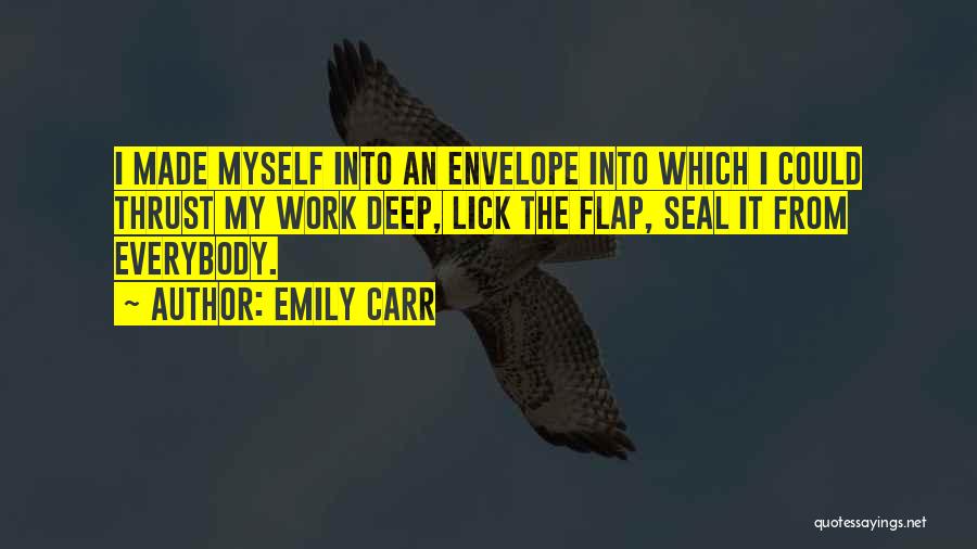 Emily Carr Quotes: I Made Myself Into An Envelope Into Which I Could Thrust My Work Deep, Lick The Flap, Seal It From