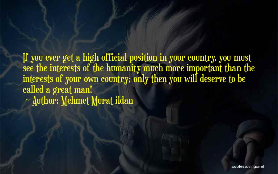 Mehmet Murat Ildan Quotes: If You Ever Get A High Official Position In Your Country, You Must See The Interests Of The Humanity Much