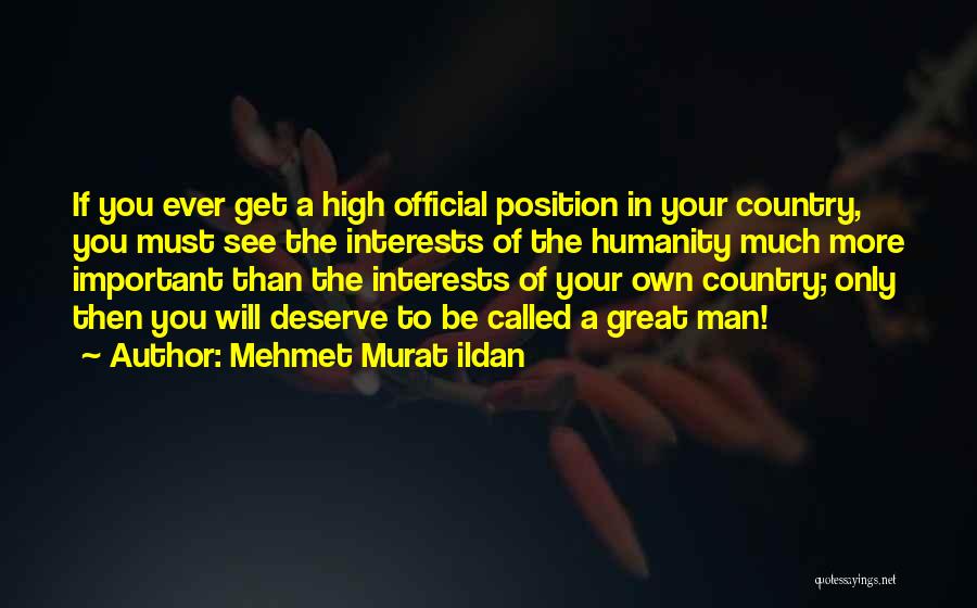 Mehmet Murat Ildan Quotes: If You Ever Get A High Official Position In Your Country, You Must See The Interests Of The Humanity Much