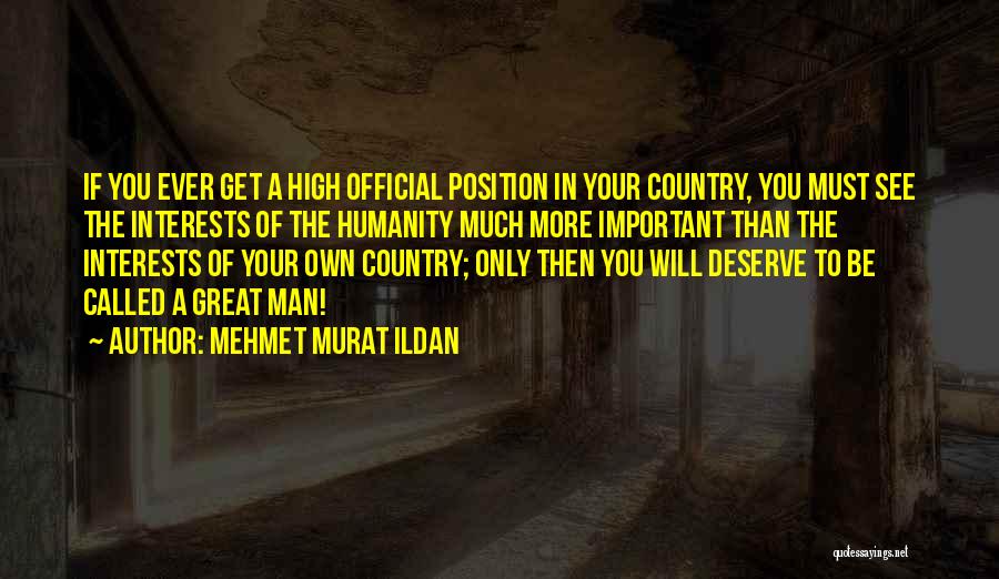 Mehmet Murat Ildan Quotes: If You Ever Get A High Official Position In Your Country, You Must See The Interests Of The Humanity Much