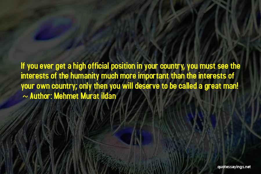 Mehmet Murat Ildan Quotes: If You Ever Get A High Official Position In Your Country, You Must See The Interests Of The Humanity Much