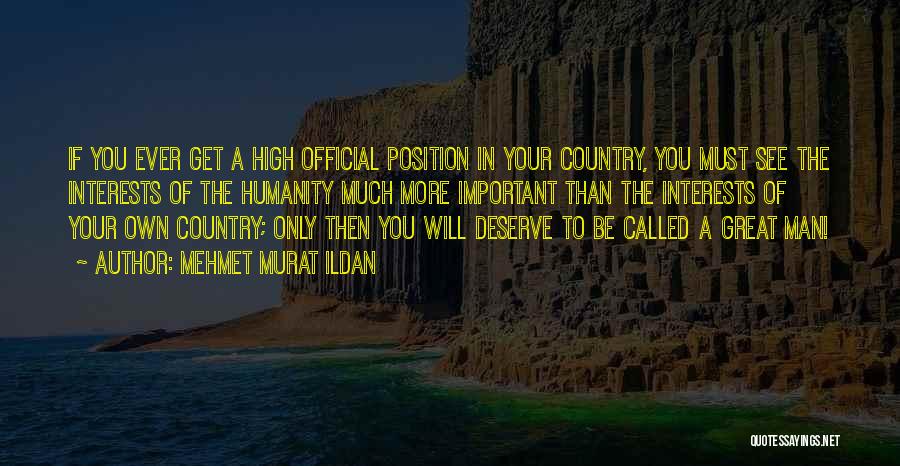 Mehmet Murat Ildan Quotes: If You Ever Get A High Official Position In Your Country, You Must See The Interests Of The Humanity Much