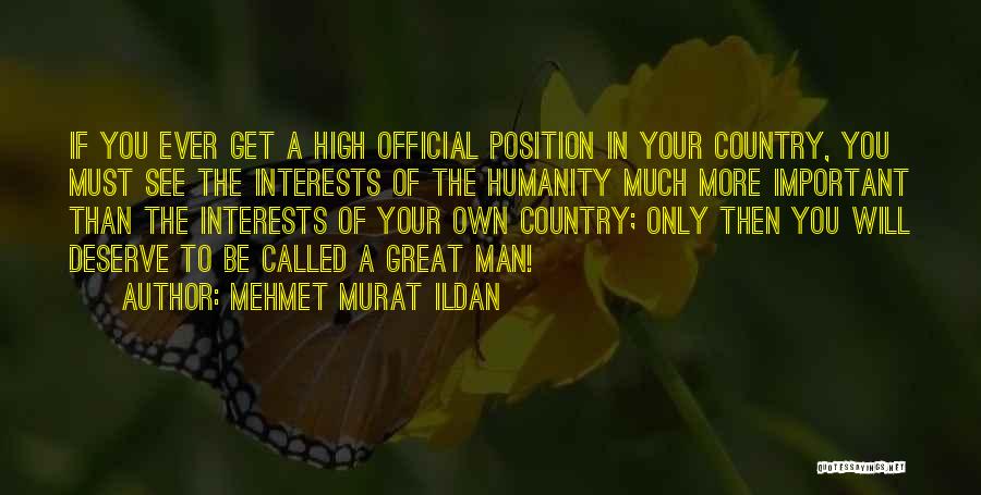 Mehmet Murat Ildan Quotes: If You Ever Get A High Official Position In Your Country, You Must See The Interests Of The Humanity Much