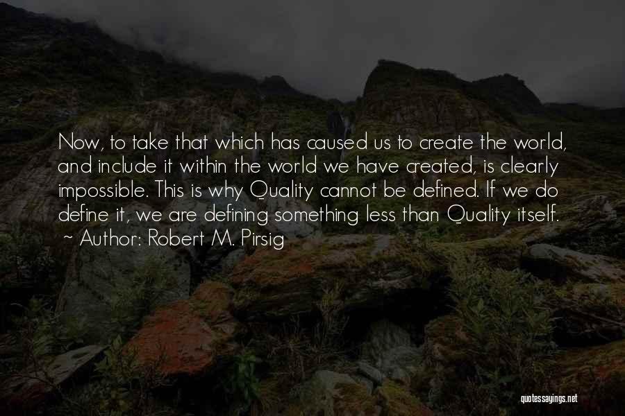 Robert M. Pirsig Quotes: Now, To Take That Which Has Caused Us To Create The World, And Include It Within The World We Have