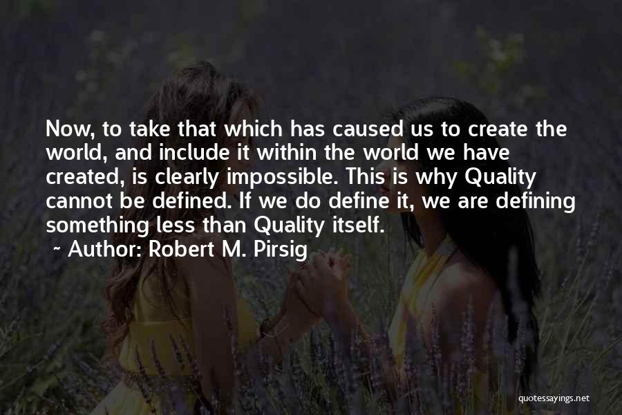 Robert M. Pirsig Quotes: Now, To Take That Which Has Caused Us To Create The World, And Include It Within The World We Have
