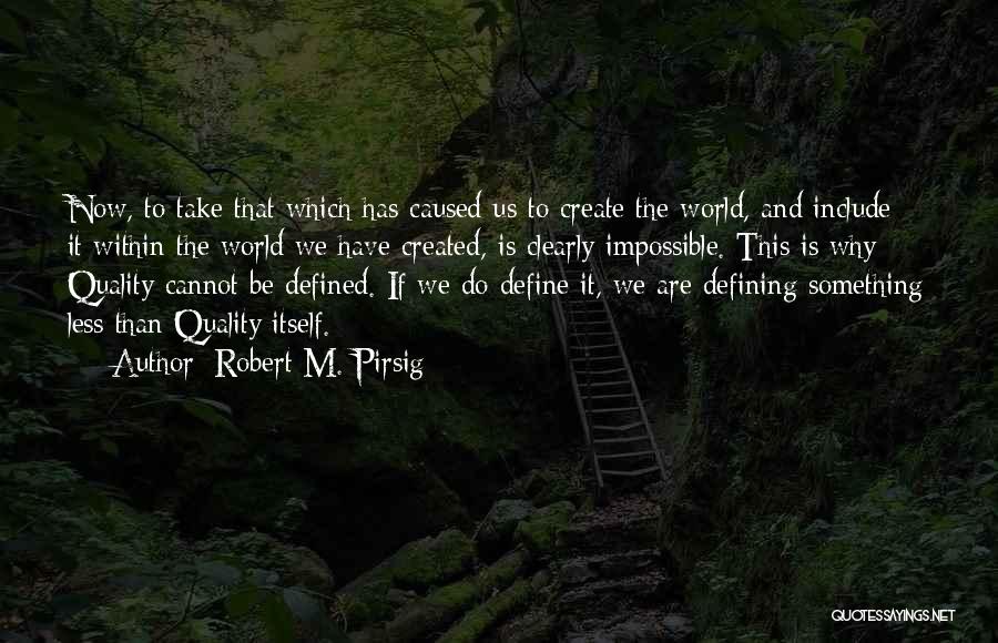 Robert M. Pirsig Quotes: Now, To Take That Which Has Caused Us To Create The World, And Include It Within The World We Have