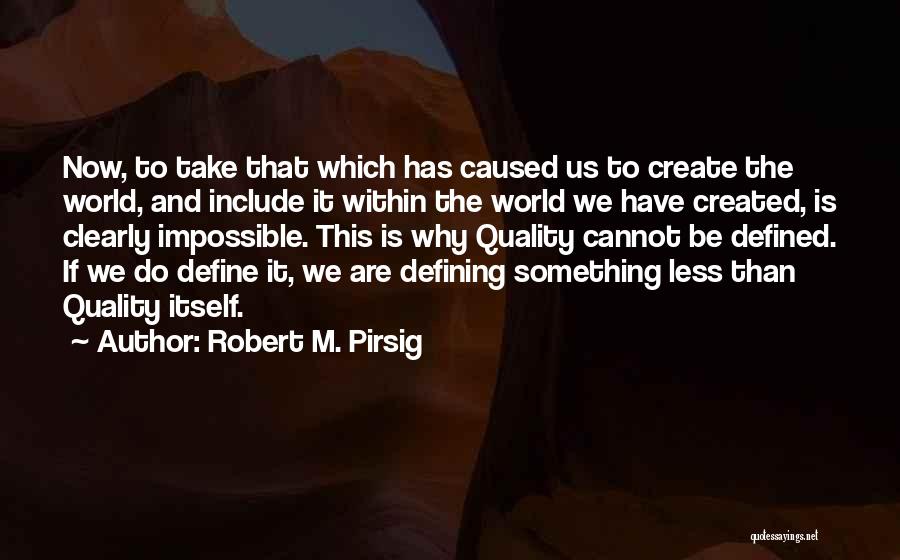 Robert M. Pirsig Quotes: Now, To Take That Which Has Caused Us To Create The World, And Include It Within The World We Have