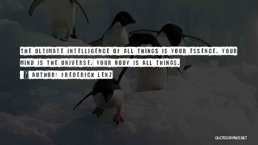 Frederick Lenz Quotes: The Ultimate Intelligence Of All Things Is Your Essence. Your Mind Is The Universe. Your Body Is All Things.