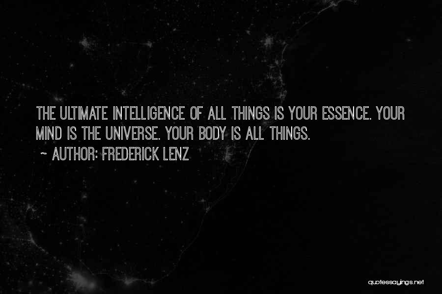 Frederick Lenz Quotes: The Ultimate Intelligence Of All Things Is Your Essence. Your Mind Is The Universe. Your Body Is All Things.