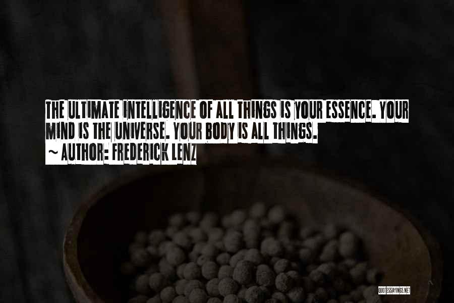 Frederick Lenz Quotes: The Ultimate Intelligence Of All Things Is Your Essence. Your Mind Is The Universe. Your Body Is All Things.