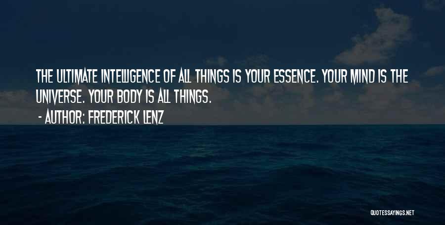 Frederick Lenz Quotes: The Ultimate Intelligence Of All Things Is Your Essence. Your Mind Is The Universe. Your Body Is All Things.