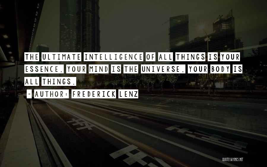 Frederick Lenz Quotes: The Ultimate Intelligence Of All Things Is Your Essence. Your Mind Is The Universe. Your Body Is All Things.