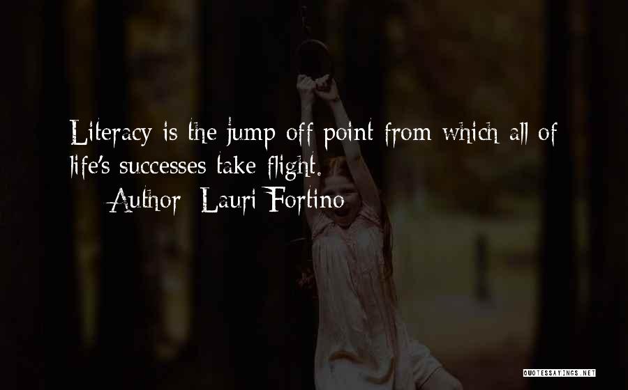 Lauri Fortino Quotes: Literacy Is The Jump-off Point From Which All Of Life's Successes Take Flight.