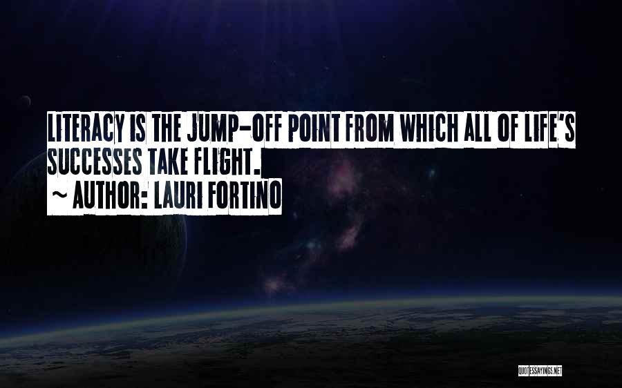 Lauri Fortino Quotes: Literacy Is The Jump-off Point From Which All Of Life's Successes Take Flight.