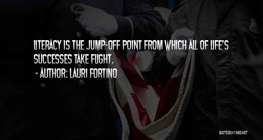 Lauri Fortino Quotes: Literacy Is The Jump-off Point From Which All Of Life's Successes Take Flight.