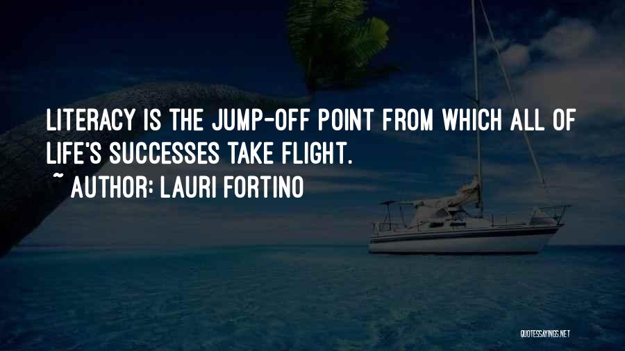 Lauri Fortino Quotes: Literacy Is The Jump-off Point From Which All Of Life's Successes Take Flight.