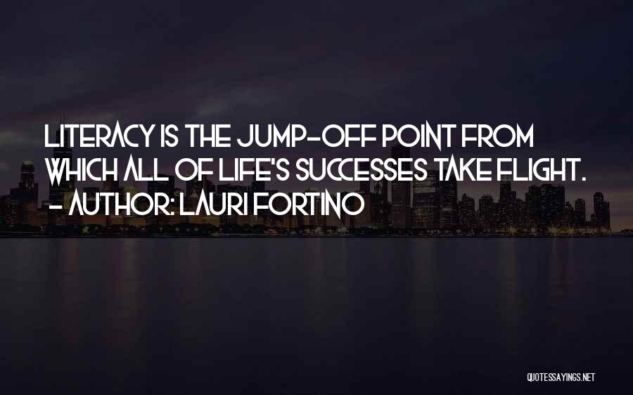 Lauri Fortino Quotes: Literacy Is The Jump-off Point From Which All Of Life's Successes Take Flight.