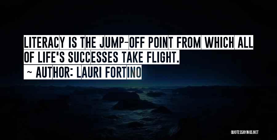 Lauri Fortino Quotes: Literacy Is The Jump-off Point From Which All Of Life's Successes Take Flight.