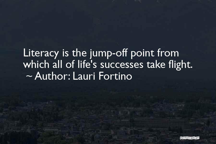 Lauri Fortino Quotes: Literacy Is The Jump-off Point From Which All Of Life's Successes Take Flight.