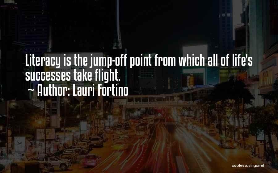 Lauri Fortino Quotes: Literacy Is The Jump-off Point From Which All Of Life's Successes Take Flight.