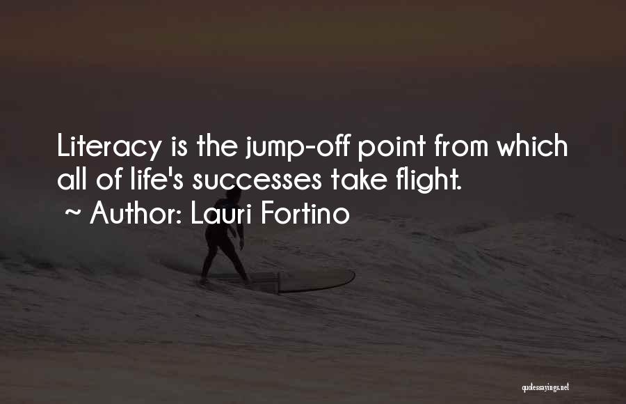 Lauri Fortino Quotes: Literacy Is The Jump-off Point From Which All Of Life's Successes Take Flight.