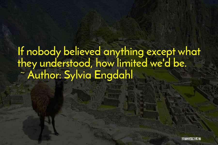 Sylvia Engdahl Quotes: If Nobody Believed Anything Except What They Understood, How Limited We'd Be.