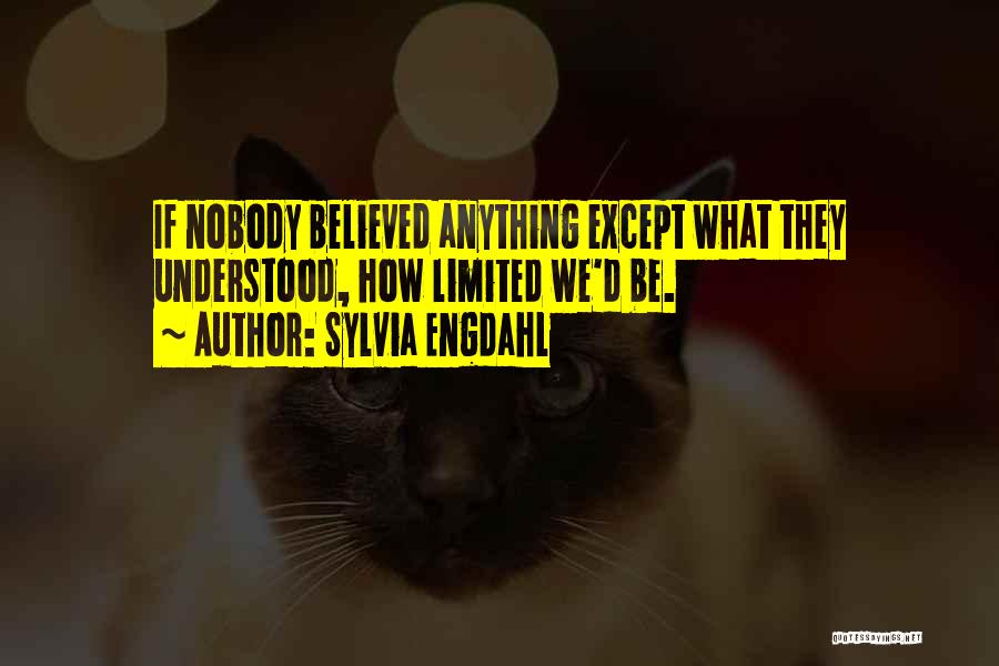 Sylvia Engdahl Quotes: If Nobody Believed Anything Except What They Understood, How Limited We'd Be.