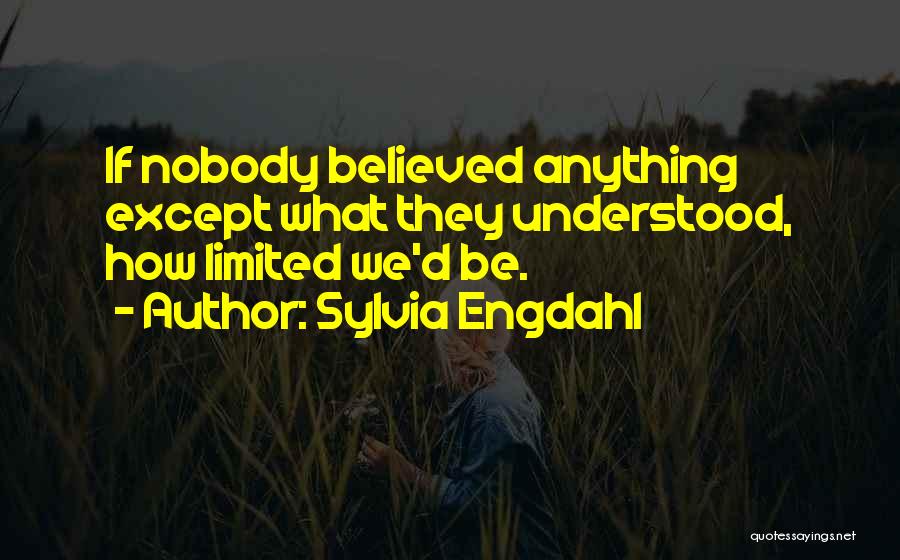 Sylvia Engdahl Quotes: If Nobody Believed Anything Except What They Understood, How Limited We'd Be.