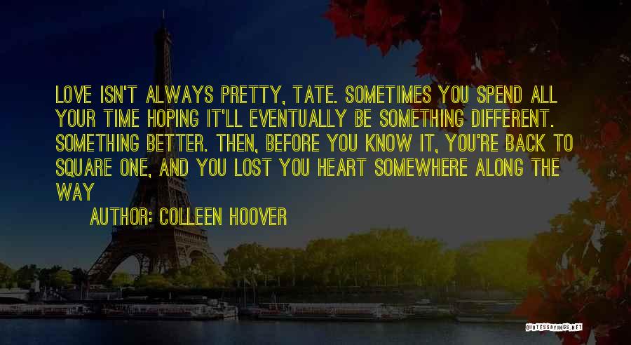 Colleen Hoover Quotes: Love Isn't Always Pretty, Tate. Sometimes You Spend All Your Time Hoping It'll Eventually Be Something Different. Something Better. Then,