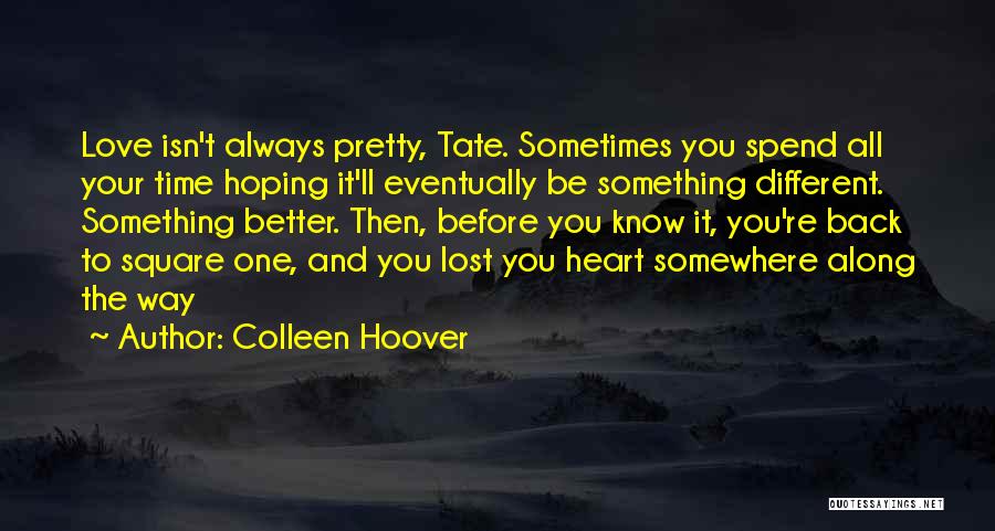 Colleen Hoover Quotes: Love Isn't Always Pretty, Tate. Sometimes You Spend All Your Time Hoping It'll Eventually Be Something Different. Something Better. Then,