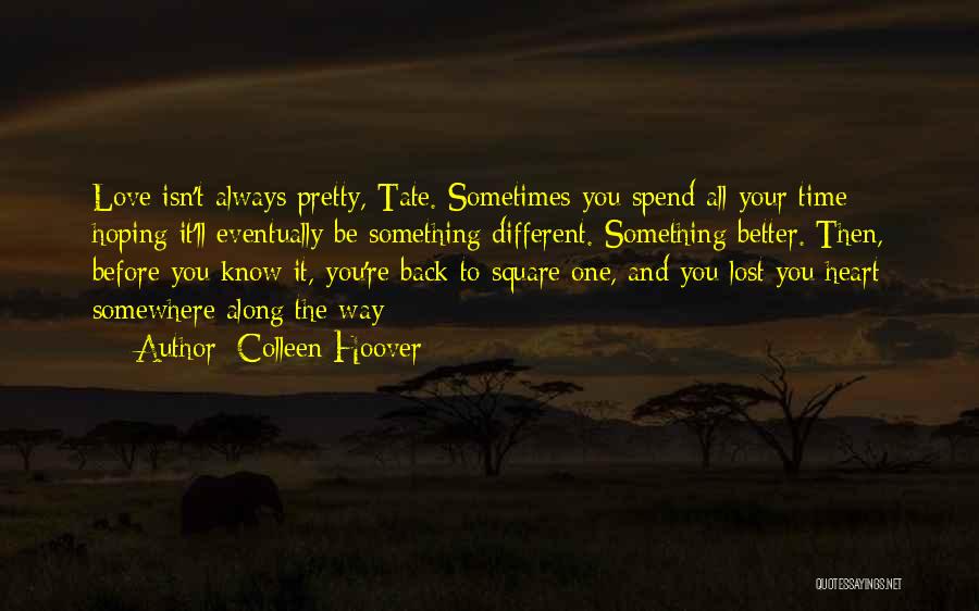 Colleen Hoover Quotes: Love Isn't Always Pretty, Tate. Sometimes You Spend All Your Time Hoping It'll Eventually Be Something Different. Something Better. Then,