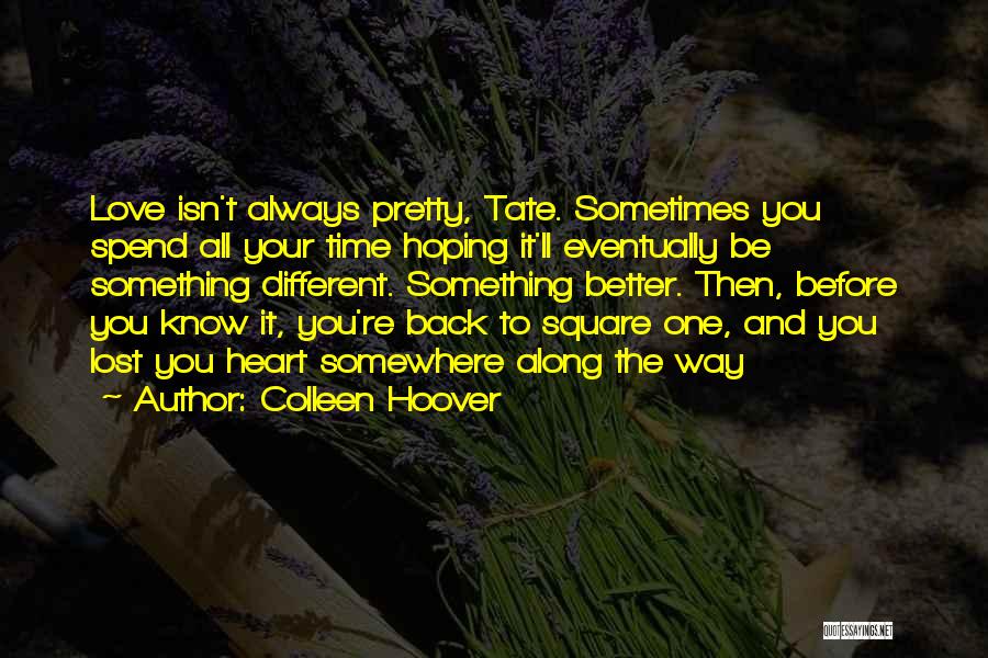 Colleen Hoover Quotes: Love Isn't Always Pretty, Tate. Sometimes You Spend All Your Time Hoping It'll Eventually Be Something Different. Something Better. Then,