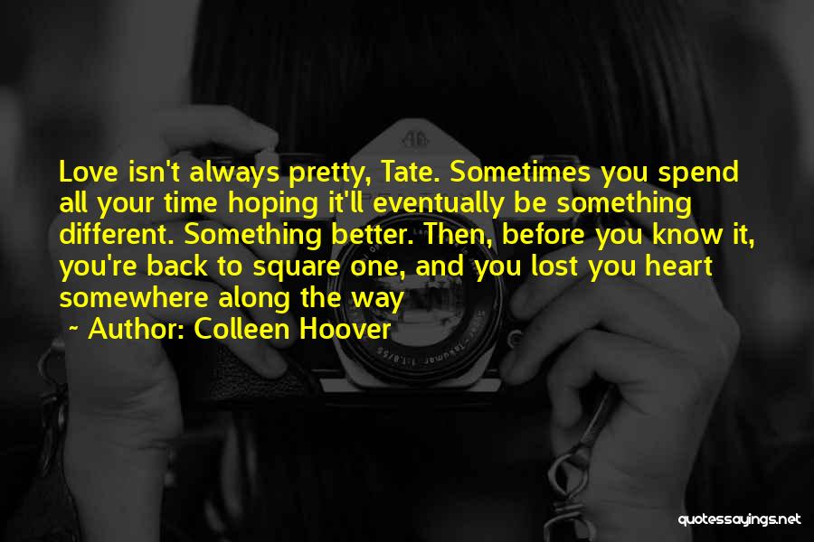 Colleen Hoover Quotes: Love Isn't Always Pretty, Tate. Sometimes You Spend All Your Time Hoping It'll Eventually Be Something Different. Something Better. Then,