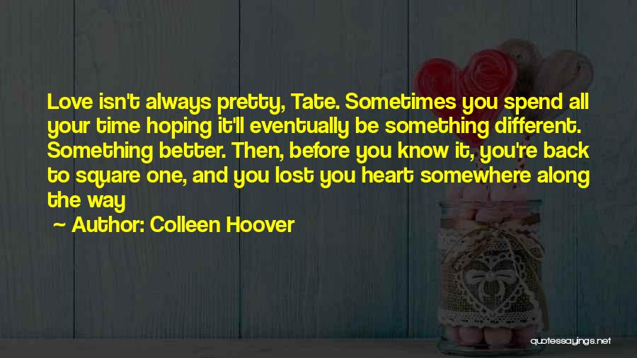 Colleen Hoover Quotes: Love Isn't Always Pretty, Tate. Sometimes You Spend All Your Time Hoping It'll Eventually Be Something Different. Something Better. Then,