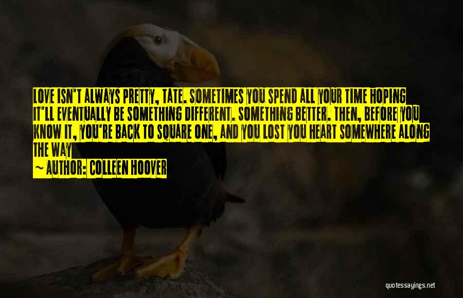 Colleen Hoover Quotes: Love Isn't Always Pretty, Tate. Sometimes You Spend All Your Time Hoping It'll Eventually Be Something Different. Something Better. Then,