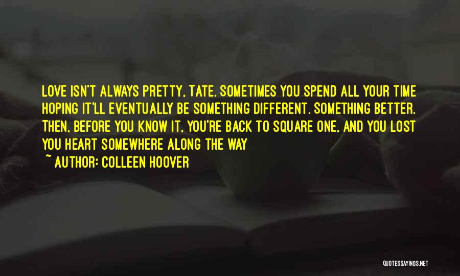 Colleen Hoover Quotes: Love Isn't Always Pretty, Tate. Sometimes You Spend All Your Time Hoping It'll Eventually Be Something Different. Something Better. Then,