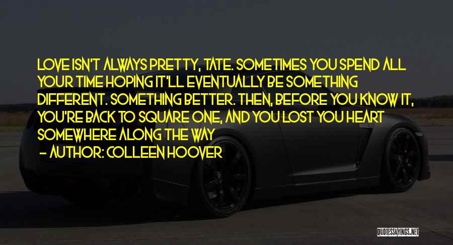 Colleen Hoover Quotes: Love Isn't Always Pretty, Tate. Sometimes You Spend All Your Time Hoping It'll Eventually Be Something Different. Something Better. Then,