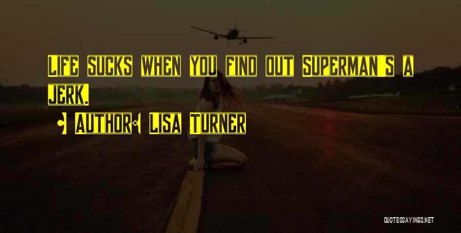 Lisa Turner Quotes: Life Sucks When You Find Out Superman's A Jerk.