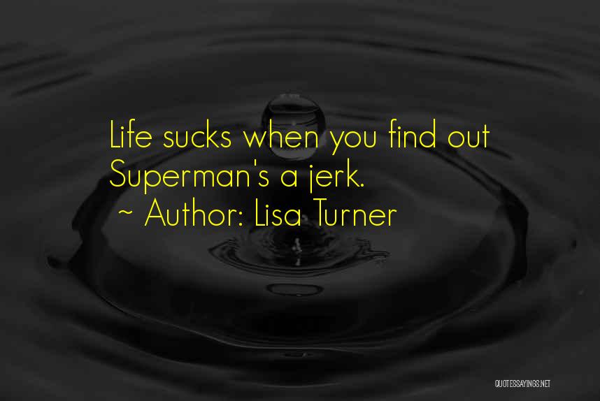 Lisa Turner Quotes: Life Sucks When You Find Out Superman's A Jerk.