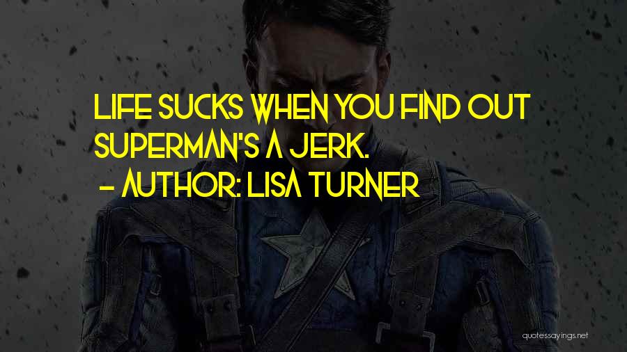 Lisa Turner Quotes: Life Sucks When You Find Out Superman's A Jerk.