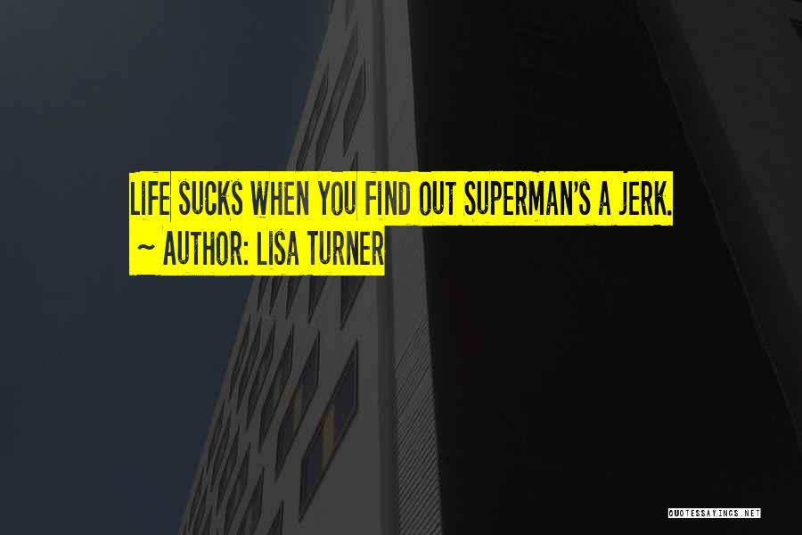 Lisa Turner Quotes: Life Sucks When You Find Out Superman's A Jerk.