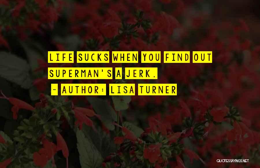Lisa Turner Quotes: Life Sucks When You Find Out Superman's A Jerk.