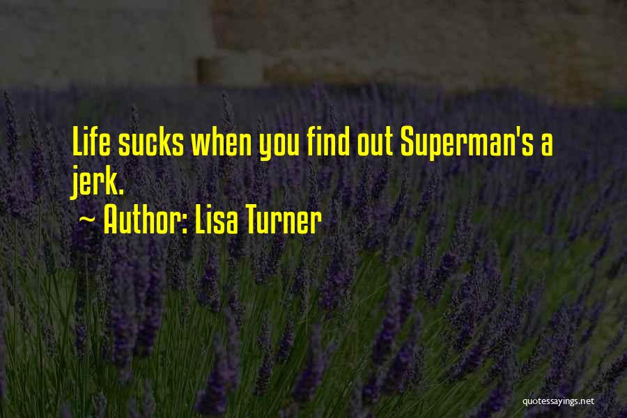Lisa Turner Quotes: Life Sucks When You Find Out Superman's A Jerk.